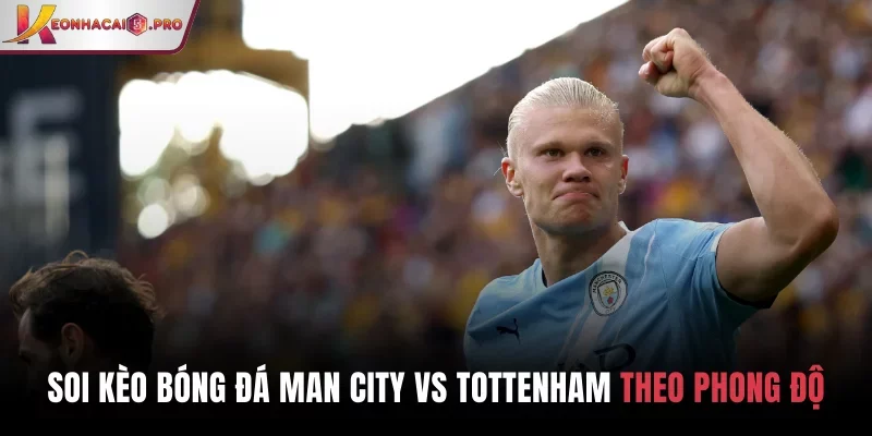 Soi kèo bóng đá Man City vs Tottenham theo phong độ 2 bên